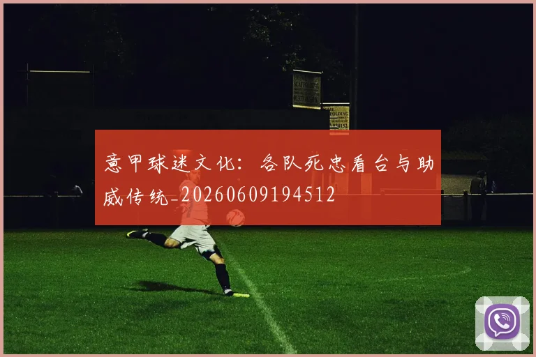 意甲球迷文化:各队死忠看台与助威传统_20260609194512
