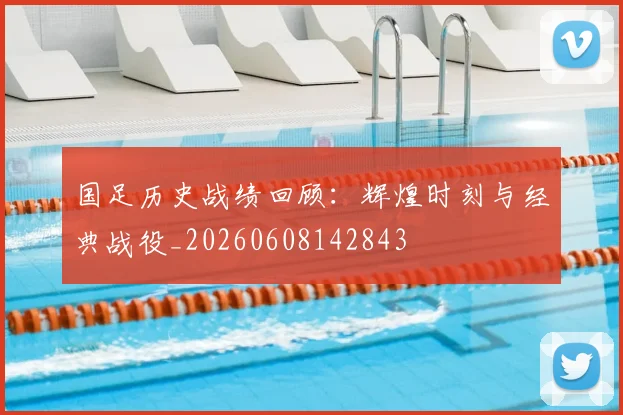 国足历史战绩回顾：辉煌时刻与经典战役_20260608142843