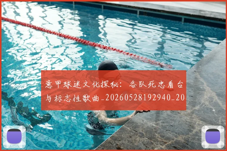 意甲球迷文化探秘：各队死忠看台与标志性歌曲_20260528192940_20260609194449