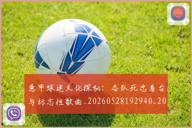 意甲球迷文化探秘：各队死忠看台与标志性歌曲_20260528192940_20260609194449