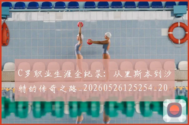 C罗职业生涯全纪录:从里斯本到沙特的传奇之路_20260526125254_20260606165451