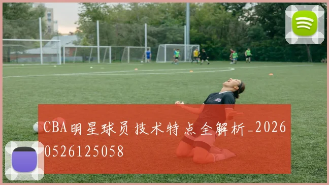 CBA明星球员技术特点全解析_20260526125058