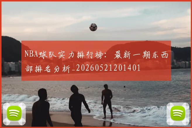 NBA球队实力排行榜：最新一期东西部排名分析_20260521201401