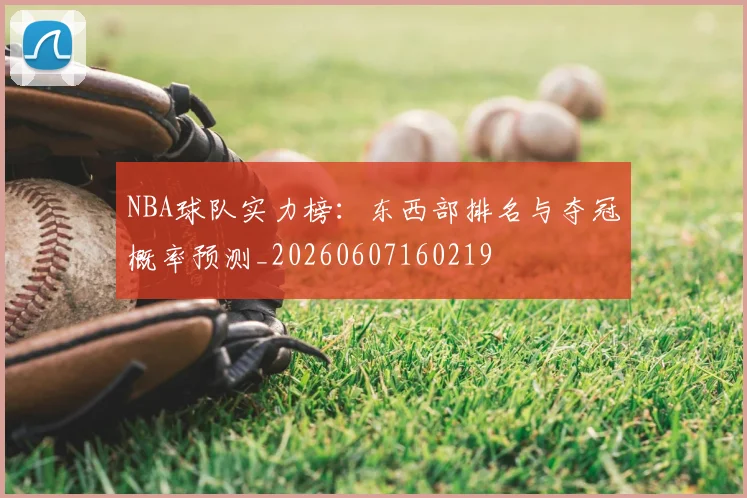 NBA球队实力榜：东西部排名与夺冠概率预测_20260607160219
