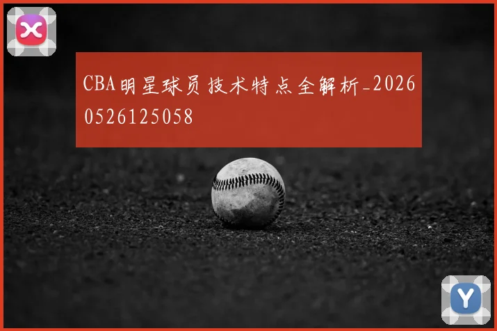 CBA明星球员技术特点全解析_20260526125058