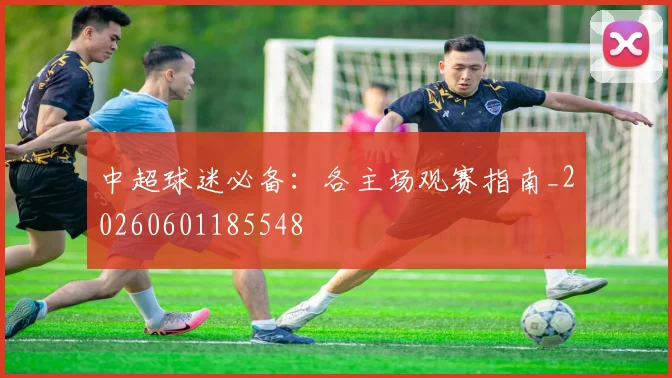 中超球迷必备：各主场观赛指南_20260601185548