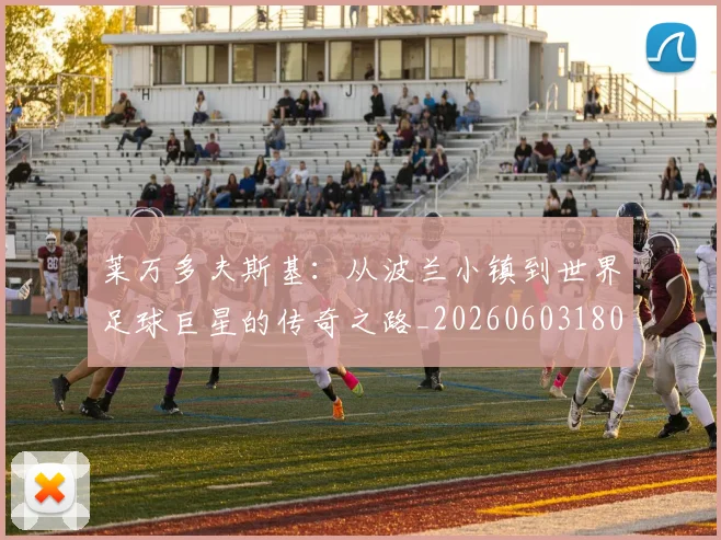 莱万多夫斯基:从波兰小镇到世界足球巨星的传奇之路_20260603180923