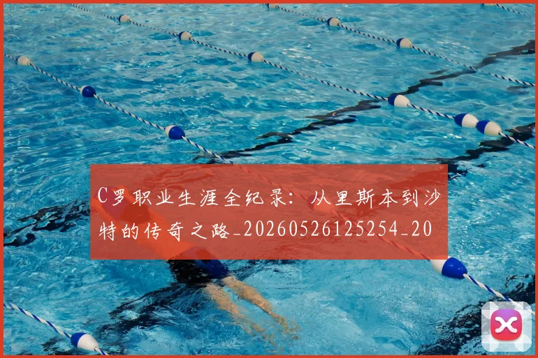 C罗职业生涯全纪录:从里斯本到沙特的传奇之路_20260526125254_20260606165451